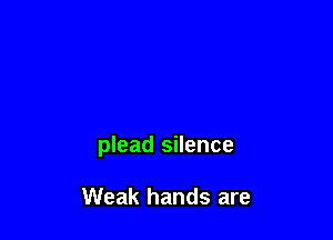 plead silence

Weak hands are