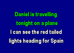 Daniel is travelling
tonight on a plane
I can see the red tailed

lights heading for Spain