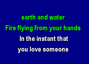 earth and water

Fire flying from your hands

In the instant that
you love someone