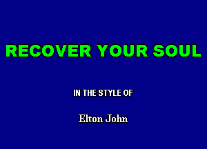 RECOVER YOUR SOUL

III THE SIYLE 0F

Elton J 01111