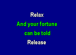 Relax

And yourfortune

can be told
Release