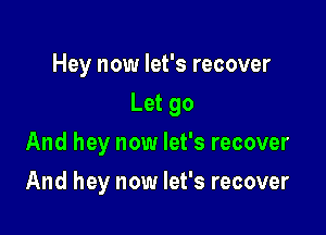 Hey now let's recover

Let go

And hey now let's recover
And hey now let's recover