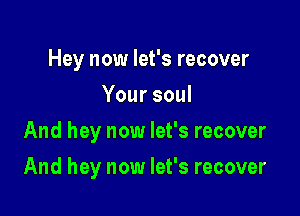 Hey now let's recover
Yoursoul
And hey now let's recover

And hey now let's recover