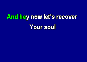 And hey now let's recover

Yoursoul
