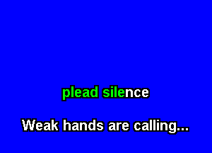 plead silence

Weak hands are calling...