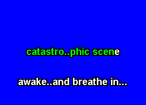 catastro..phic scene

awake..and breathe in...