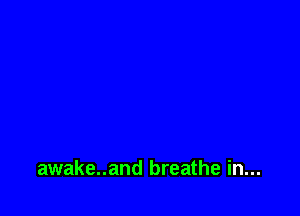 awake..and breathe in...