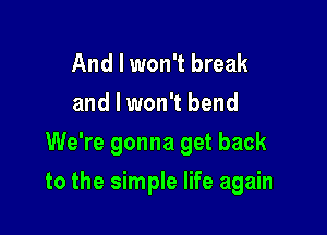 And I won't break
and I won't bend
We're gonna get back

to the simple life again