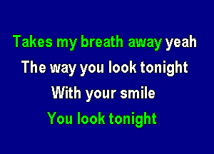 Takes my breath away yeah
The way you look tonight
With your smile

You look tonight