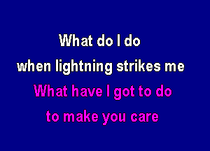What do I do
when lightning strikes me