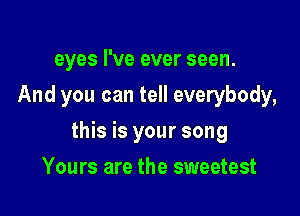 eyes I've ever seen.
And you can tell everybody,

this is your song

Yours are the sweetest