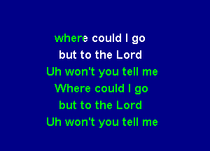 where could I go
but to the Lord
Uh won't you tell me

Where could I go
but to the Lord
Uh won't you tell me