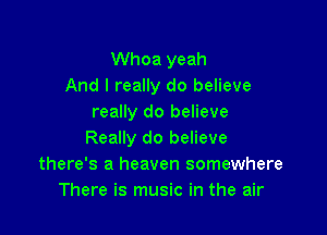 Whoa yeah
And I really do believe
really do believe

Really do believe
there's a heaven somewhere
There is music in the air