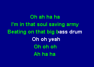 0h ah ha ha
I'm in that soul saving army
Beating on that big bass drum

Oh oh yeah
Oh oh oh
Ah ha ha