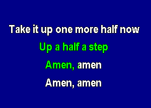 Take it up one more half now

Up a halfa step
Amen, amen
Amen, amen