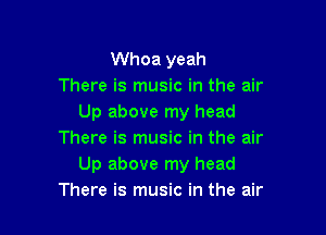 Whoa yeah
There is music in the air
Up above my head

There is music in the air
Up above my head
There is music in the air