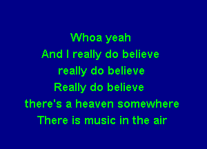 Whoa yeah
And I really do believe
really do believe

Really do believe
there's a heaven somewhere
There is music in the air