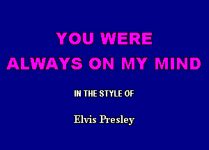 III THE SIYLE 0F

Elvis Presley