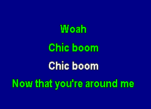 Woah

Chic boom
Chic boom

Now that you're around me