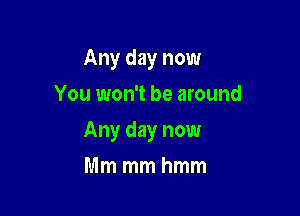 Any day now
You won't be around

Any day now

Mm mm hmm