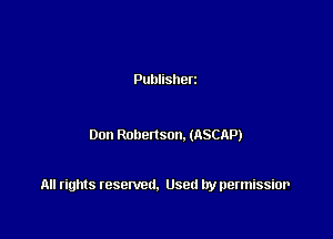 Publisherz

Don Robenson. (ASCAP)

All rights resented. Used by permissior