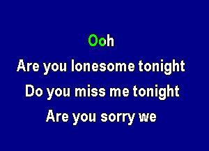 Ooh
Are you lonesome tonight

Do you miss me tonight

Are you sorry we