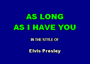 AS ILONG
AS II HAVE YOU

IN THE STYLE 0F

Elvis Presley