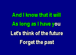 And I know that it will
As long as I have you

Let's think of the future

Forget the past