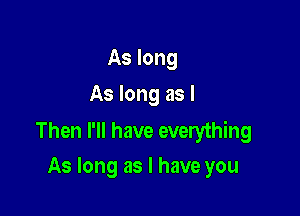 As long
As long as I

Then I'll have everything
As long as I have you