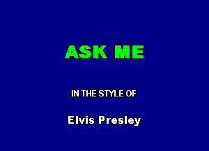 ASK ME

IN THE STYLE 0F

Elvis Presley
