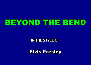 BEYOND THE BEND

IN THE STYLE 0F

Elvis Presley