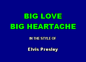 BIIG ILOVIE
BIIG IHIIEAIRTACIHIIE

IN THE STYLE 0F

Elvis Presley