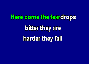 Here come the teardrops

bitter they are

harder they fall