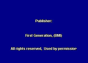 Publisherz

First Genetation. (BM!)

All rights resented. Used by permissior