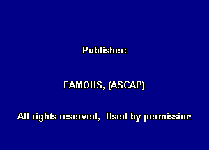 Publishen

FAMOUS. (ASCAP)

All rights resenled. Used by permissior