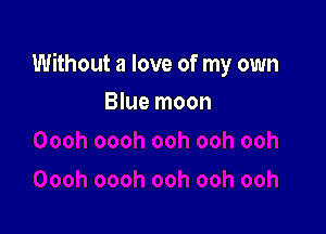 Without a love of my own

Blue moon