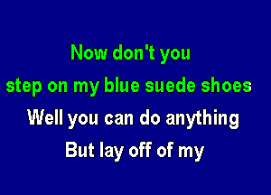 Now don't you
step on my blue suede shoes

Well you can do anything

But lay off of my