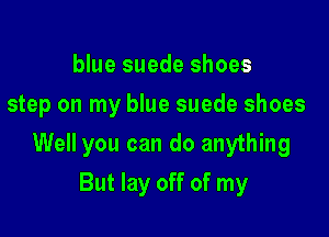 blue suede shoes
step on my blue suede shoes

Well you can do anything

But lay off of my