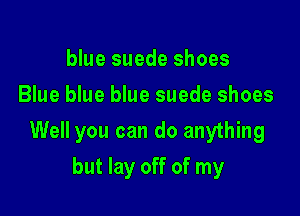 blue suede shoes
Blue blue blue suede shoes

Well you can do anything

but lay off of my