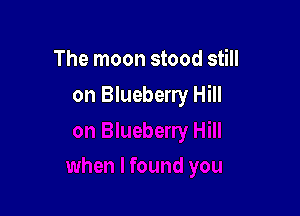 The moon stood still

on Blueberry Hill