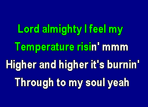 Lord almighty I feel my
Temperature risin' mmm
Higher and higher it's burnin'
Through to my soul yeah