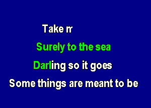 Like a river flows
Surely to the sea

Darling so it goes

Somt