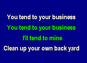 You tend to your business
You tend to your business
I'll tend to mine

Clean up your own back yard
