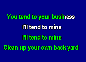 You tend to your business
I'll tend to mine
I'll tend to mine

Clean up your own back yard