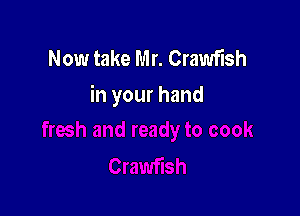 Now take Mr. Crawflsh
in your hand