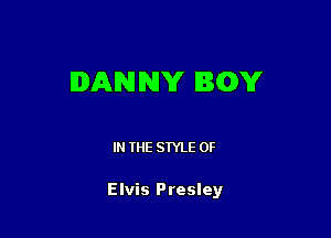 DANNY BGY

IN THE STYLE 0F

Elvis Presley