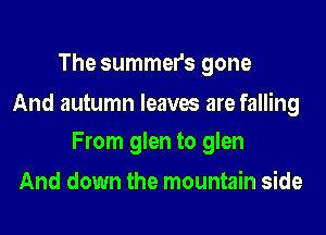The summers gone
And autumn leaves are falling

From glen to glen

And down the mountain side