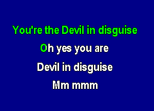 You're the Devil in disguise
Oh yes you are

Devil in disguise

Mm mmm