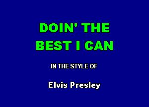 IDOIIN' TIHIIE
BEST ll CAN

IN THE STYLE 0F

Elvis Presley