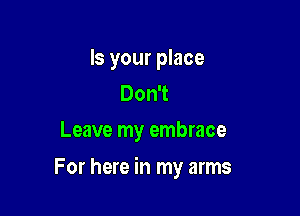 Is your place
Don't
Leave my embrace

For here in my arms